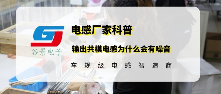 你知道輸出共模電感為什么會有噪音嗎 gujing 1 蘇州谷景電子有限公司 1