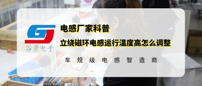 谷景科普立繞磁環(huán)電感運行溫度高怎么調(diào)整 1 蘇州谷景電子有限公司 1